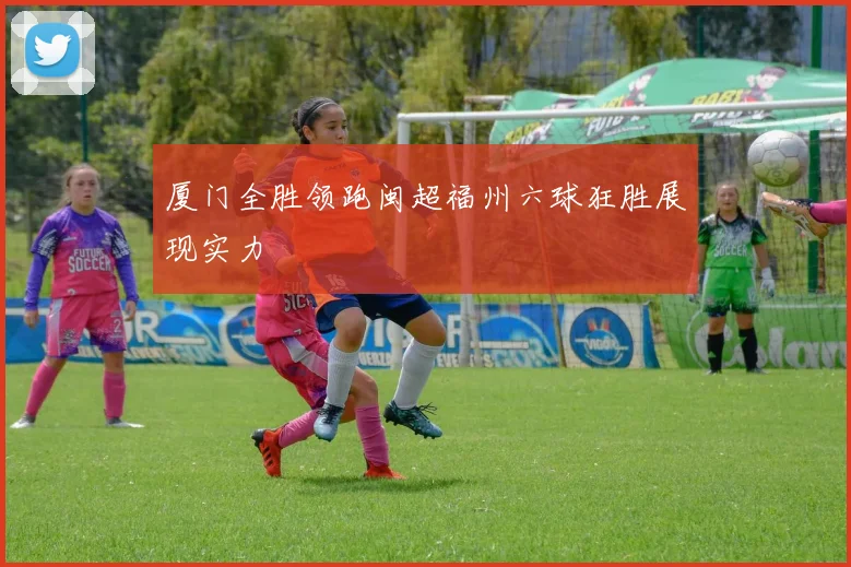 厦门全胜领跑闽超福州六球狂胜展现实力