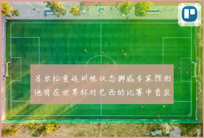 吕尔松重返训练状态挪威专家预测他将在世界杯对巴西的比赛中首发出战
