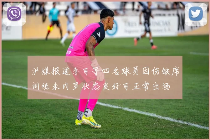 沪媒报道李可等四名球员因伤缺席训练米内罗状态良好可正常出场
