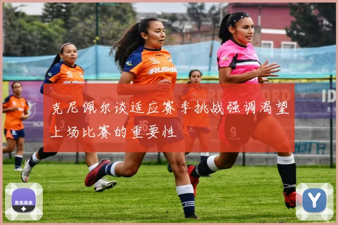 克尼佩尔谈适应赛季挑战强调渴望上场比赛的重要性