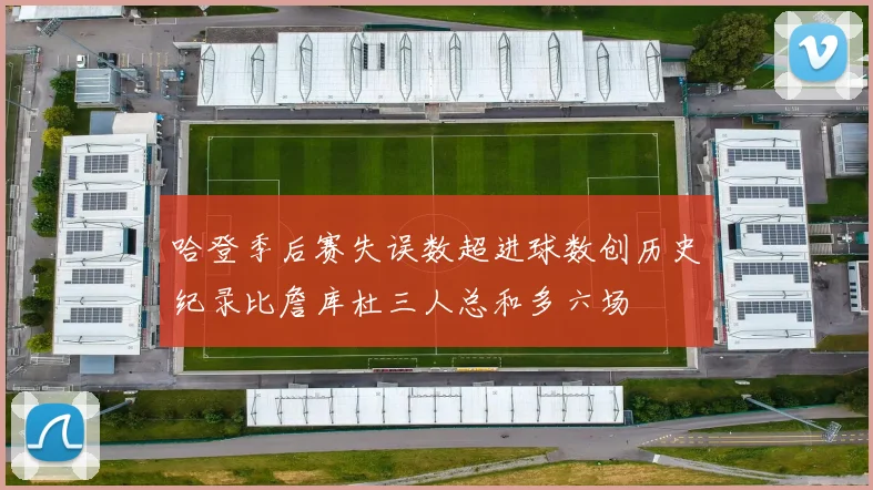 哈登季后赛失误数超进球数创历史纪录比詹库杜三人总和多六场
