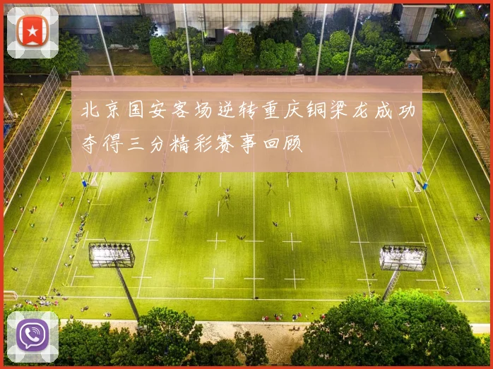 北京国安客场逆转重庆铜梁龙成功夺得三分精彩赛事回顾