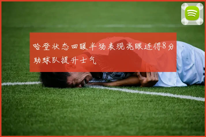 哈登状态回暖半场表现亮眼连得8分助球队提升士气