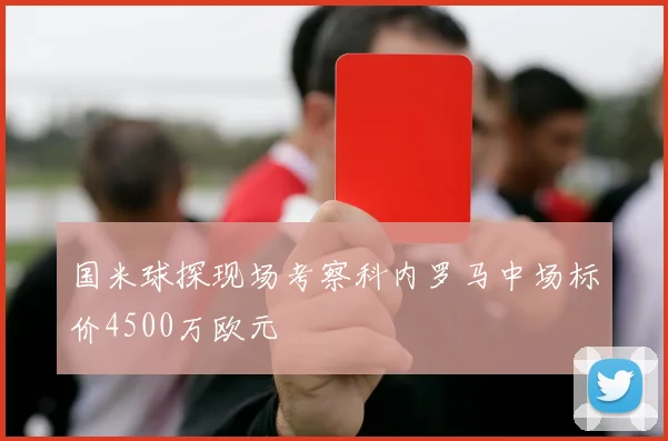 国米球探现场考察科内罗马中场标价4500万欧元