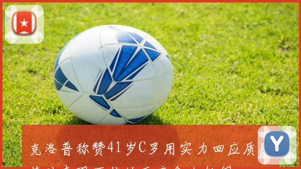 克洛普称赞41岁C罗用实力回应质疑其对表现不佳的反应令人钦佩