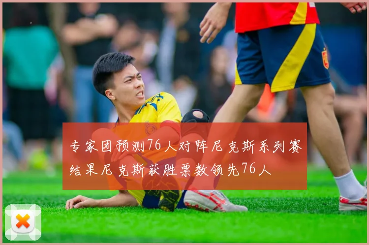 专家团预测76人对阵尼克斯系列赛结果尼克斯获胜票数领先76人
