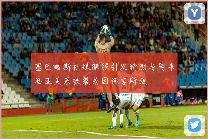 塞巴略斯社媒晒照引发猜测与阿韦洛亚关系破裂或因谎言所致