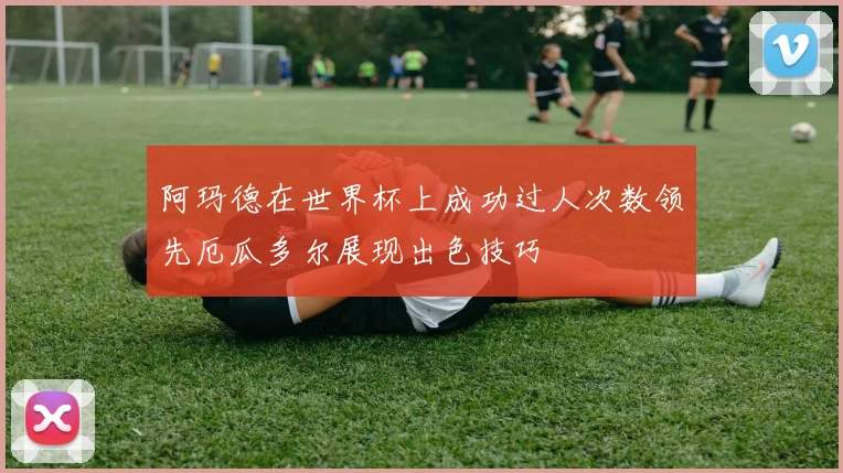阿玛德在世界杯上成功过人次数领先厄瓜多尔展现出色技巧
