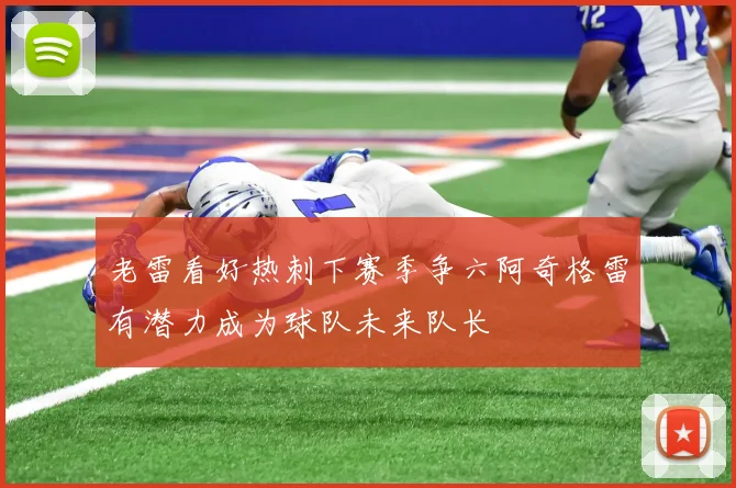 老雷看好热刺下赛季争六阿奇格雷有潜力成为球队未来队长