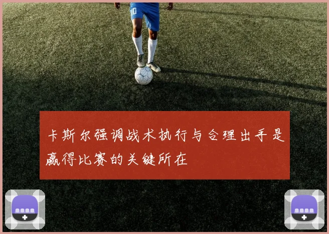 卡斯尔强调战术执行与合理出手是赢得比赛的关键所在