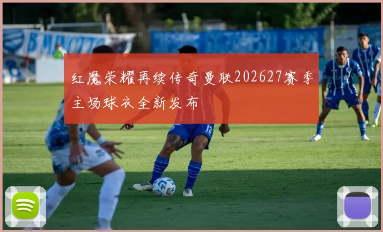 红魔荣耀再续传奇曼联202627赛季主场球衣全新发布