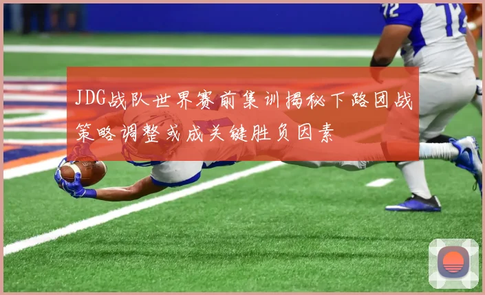 JDG战队世界赛前集训揭秘下路团战策略调整或成关键胜负因素
