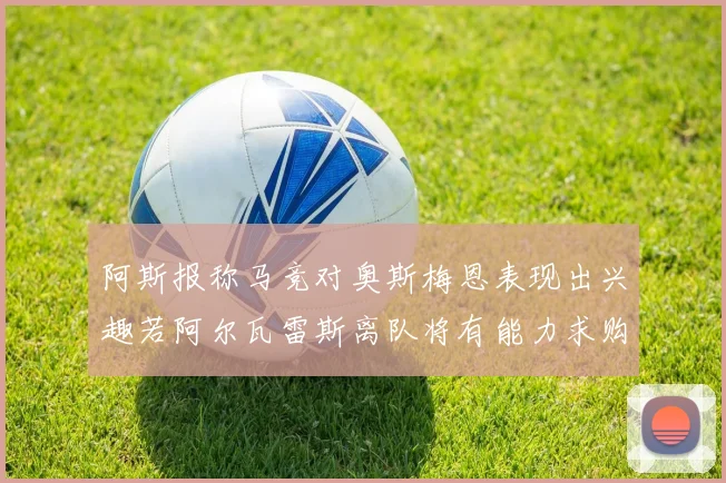阿斯报称马竞对奥斯梅恩表现出兴趣若阿尔瓦雷斯离队将有能力求购